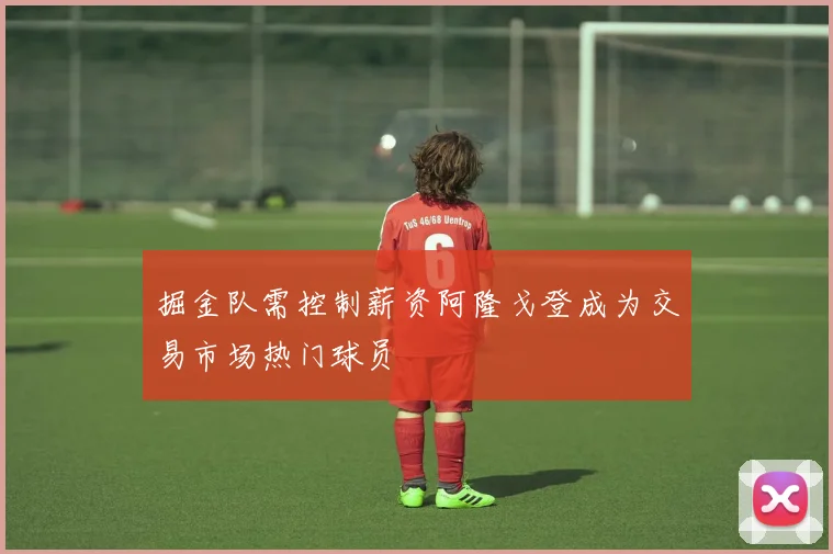 掘金队需控制薪资阿隆戈登成为交易市场热门球员