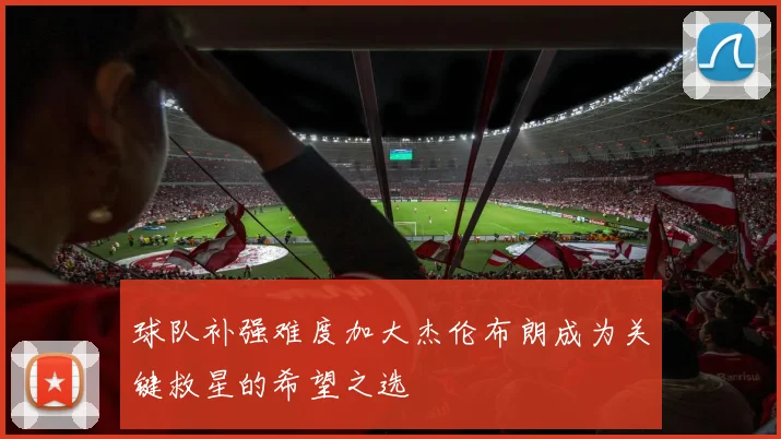 球队补强难度加大杰伦布朗成为关键救星的希望之选