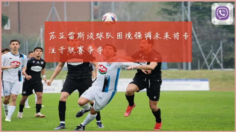 苏亚雷斯谈球队困境强调未来将专注于联赛争夺