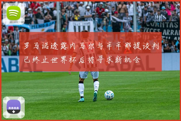 罗马诺透露内马尔与辛辛那提谈判已终止世界杯后将寻求新机会
