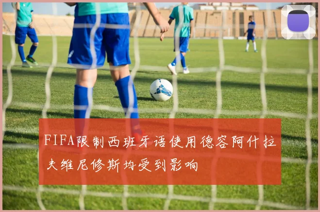 FIFA限制西班牙语使用德容阿什拉夫维尼修斯均受到影响