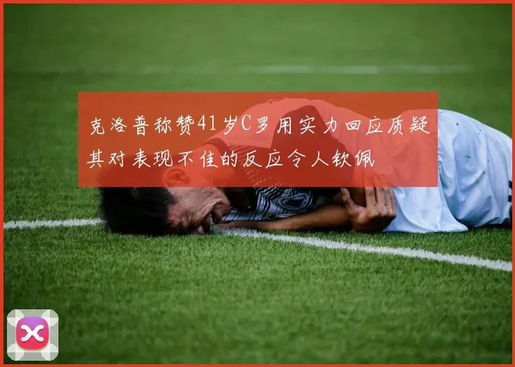 克洛普称赞41岁C罗用实力回应质疑其对表现不佳的反应令人钦佩