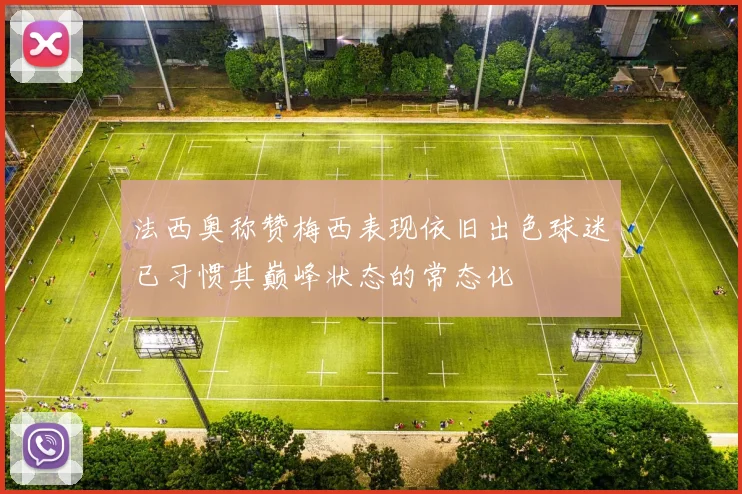 法西奥称赞梅西表现依旧出色球迷已习惯其巅峰状态的常态化