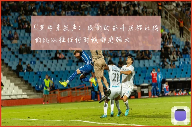 C罗母亲发声：我们的奋斗历程让我们比以往任何时候都更强大