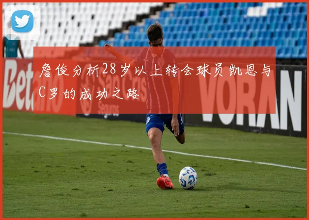 詹俊分析28岁以上转会球员凯恩与C罗的成功之路